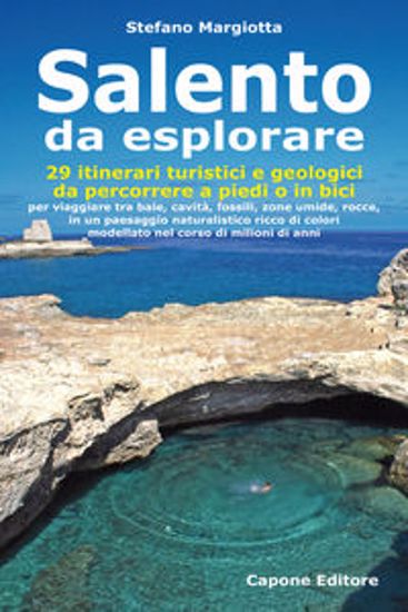 Immagine di Salento da esplorare. 29 itinerari turistici e geologici da percorrere a piedi o in bici per viaggiare tra baie, cavità, fossili, zone umide, rocce...